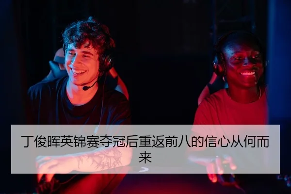 丁俊晖英锦赛夺冠后重返前八的信心从何而来